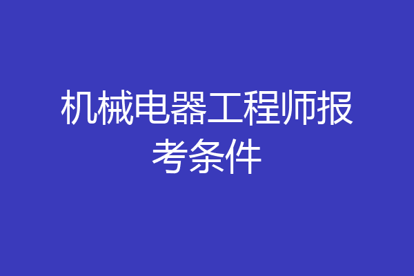 机械电器工程师报考条件