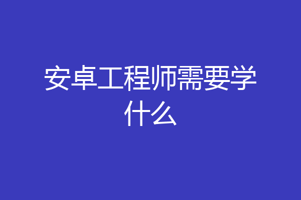 安卓工程师需要学什么