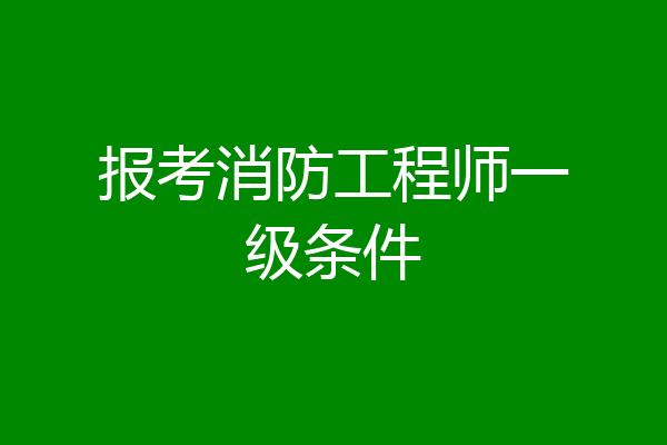报考消防工程师一级条件