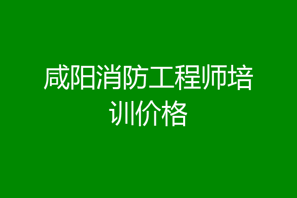 咸阳消防工程师培训价格