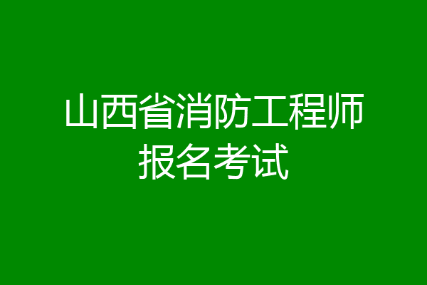 山西省消防工程师报名考试