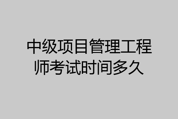 中级项目管理工程师考试时间多久
