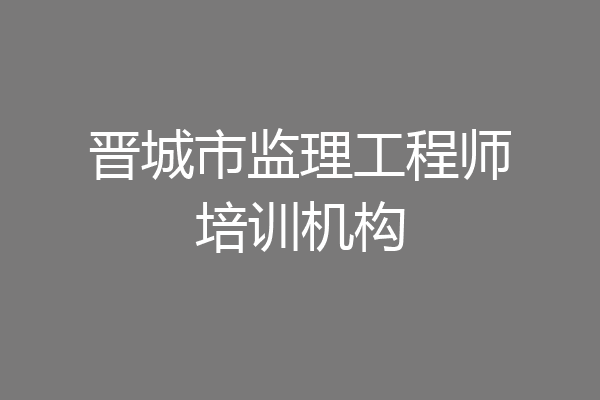 晋城市监理工程师培训机构