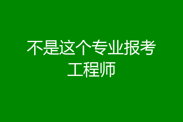 不是这个专业报考工程师
