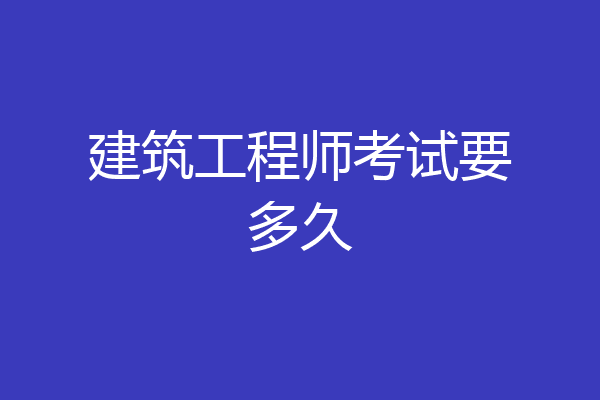 建筑工程师考试要多久
