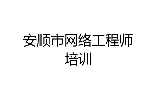 安顺市网络工程师培训