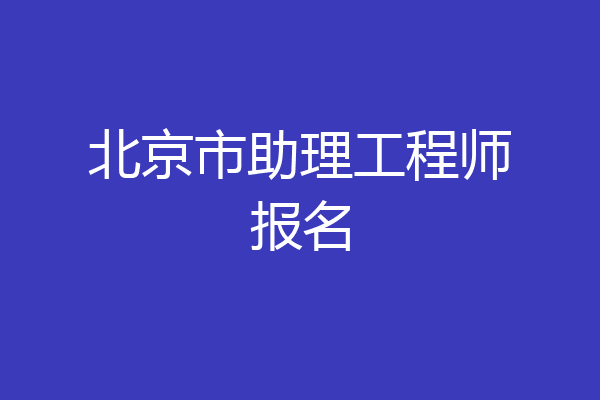 北京市助理工程师报名