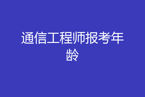 通信工程师报考年龄