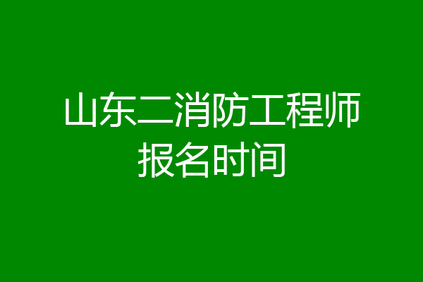 山东二消防工程师报名时间