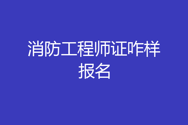 消防工程师证咋样报名