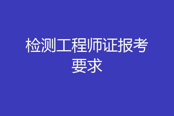 检测工程师证报考要求