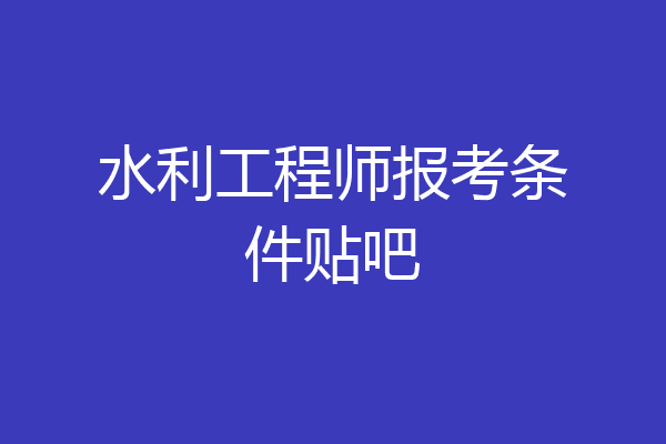 水利工程师报考条件贴吧
