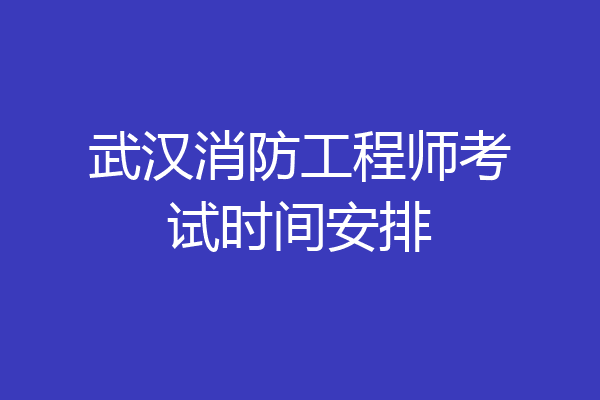武汉消防工程师考试时间安排