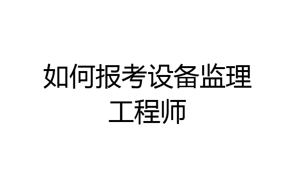 如何报考设备监理工程师