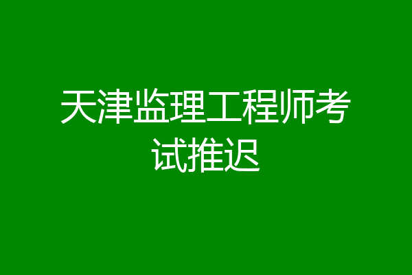 天津监理工程师考试推迟