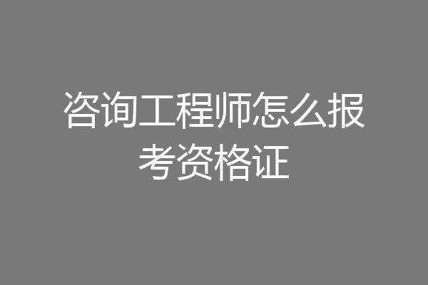 咨询工程师怎么报考资格证