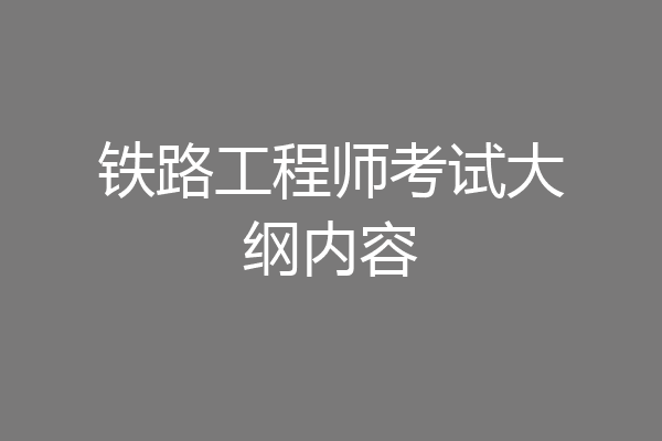 铁路工程师考试大纲内容