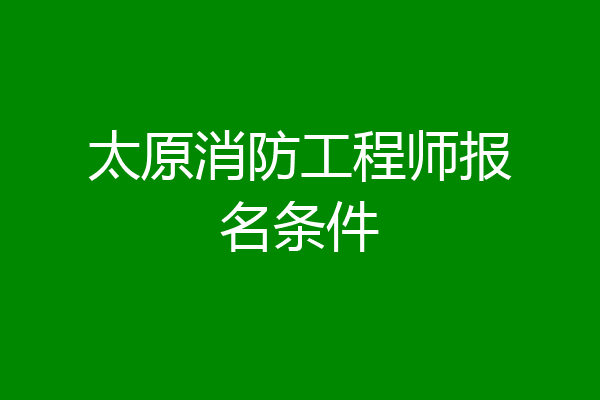 太原消防工程师报名条件