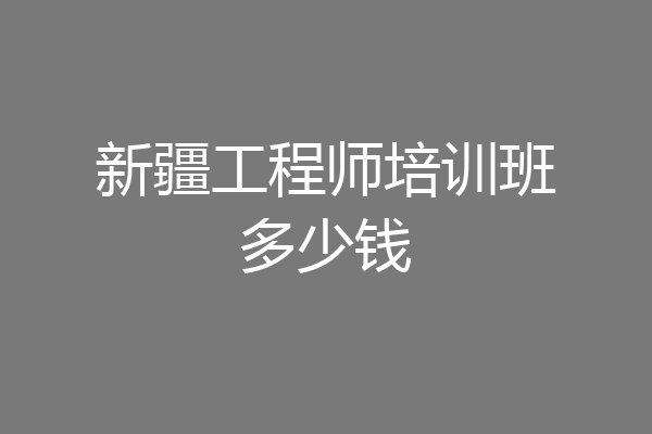 新疆工程师培训班多少钱
