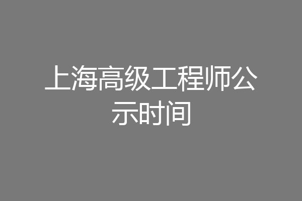 上海高级工程师公示时间