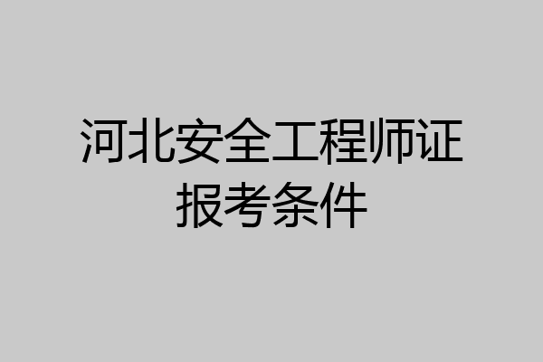 河北安全工程师证报考条件