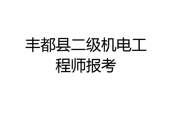 丰都县二级机电工程师报考