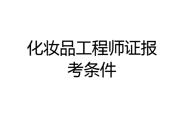 化妆品工程师证报考条件