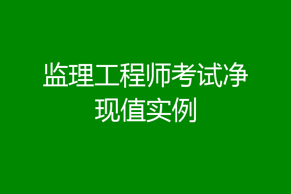 监理工程师考试净现值实例