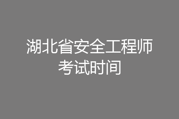 湖北省安全工程师考试时间