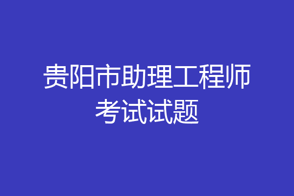 贵阳市助理工程师考试试题
