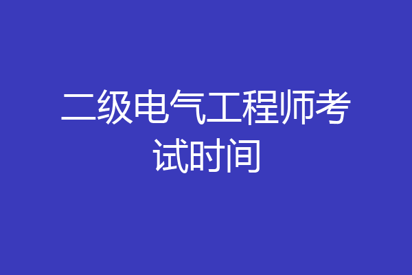 二级电气工程师考试时间