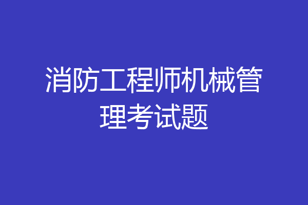 消防工程师机械管理考试题