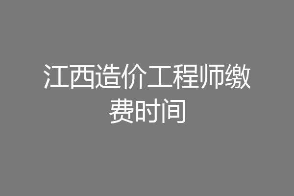 江西造价工程师缴费时间