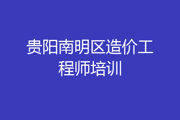 贵阳南明区造价工程师培训