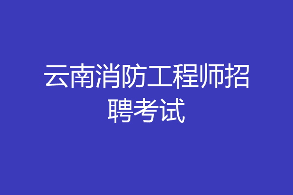 云南消防工程师招聘考试