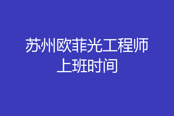 苏州欧菲光工程师上班时间