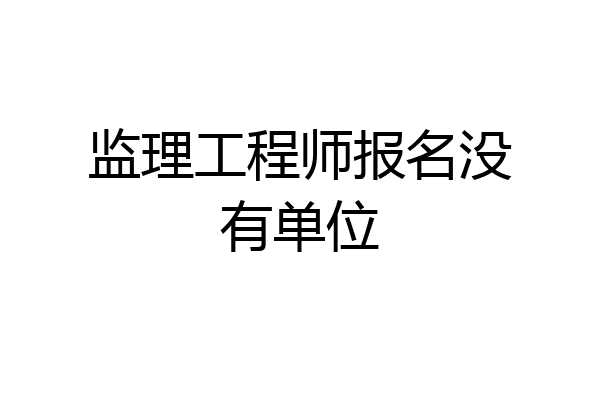 监理工程师报名没有单位