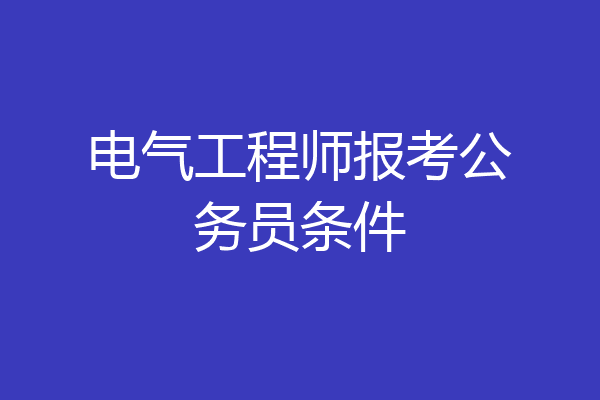 电气工程师报考公务员条件