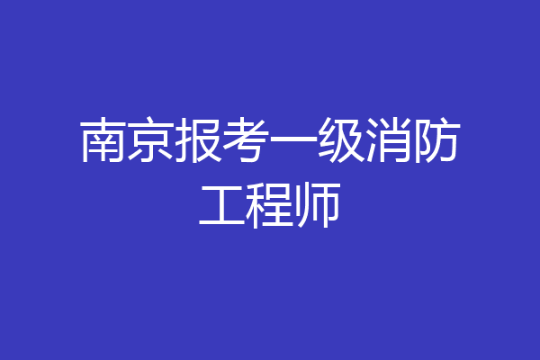 南京报考一级消防工程师