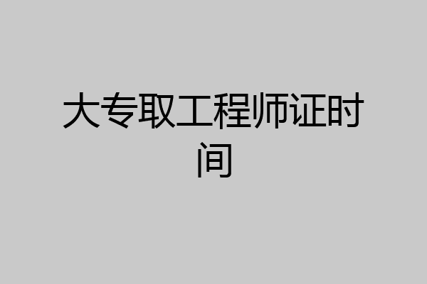 大专取工程师证时间