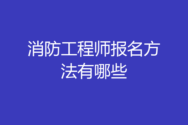 消防工程师报名方法有哪些