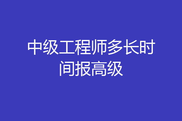中级工程师多长时间报高级