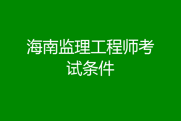 海南监理工程师考试条件