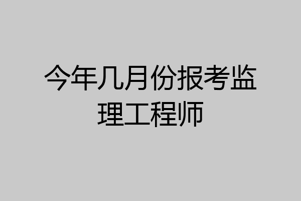 今年几月份报考监理工程师