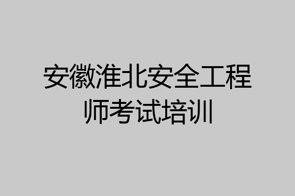 安徽淮北安全工程师考试培训