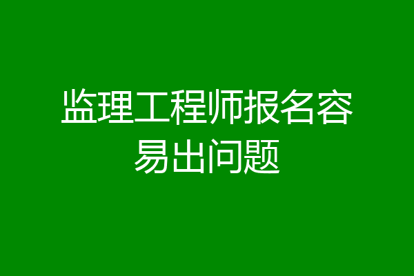 监理工程师报名容易出问题