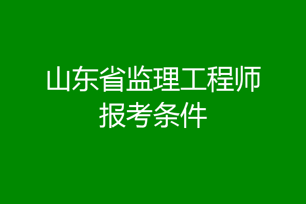 山东省监理工程师报考条件