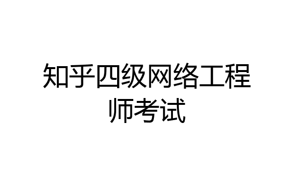 知乎四级网络工程师考试