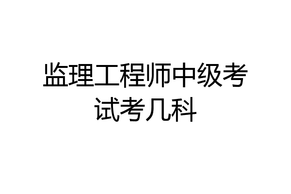 监理工程师中级考试考几科