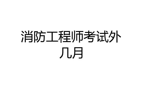 消防工程师考试外几月